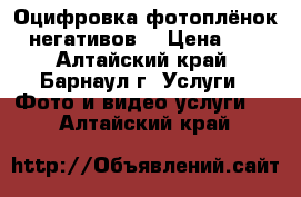 Оцифровка фотоплёнок (негативов) › Цена ­ 5 - Алтайский край, Барнаул г. Услуги » Фото и видео услуги   . Алтайский край